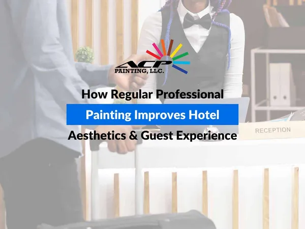 How Regular Professional Painting Improves Hotel Aesthetics & Guest Experience