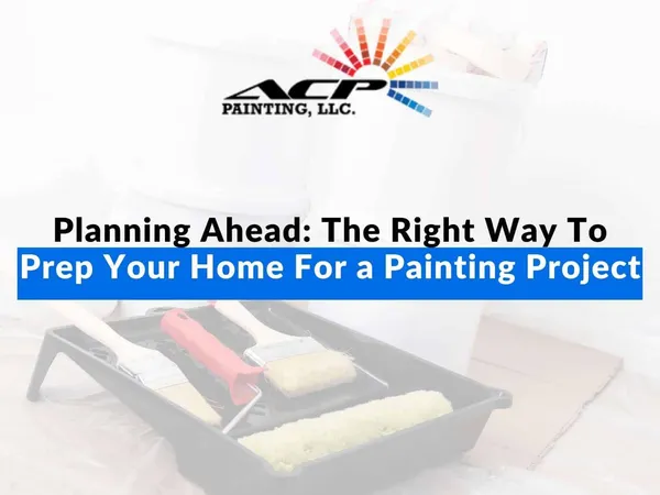 Planning Ahead: The Right Way To Prep Your Home For a Painting Project