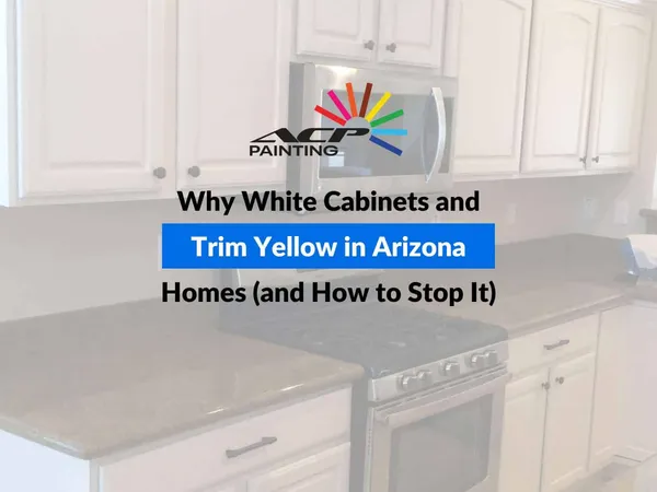 Why White Cabinets and Trim Yellow in Arizona Homes (and How to Stop It)
